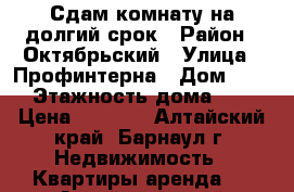 Сдам комнату на долгий срок › Район ­ Октябрьский › Улица ­ Профинтерна › Дом ­ 40 › Этажность дома ­ 3 › Цена ­ 6 000 - Алтайский край, Барнаул г. Недвижимость » Квартиры аренда   . Алтайский край